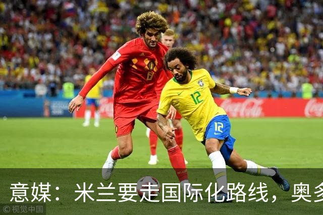 意媒：米兰要走国际化路线，奥多辞职，未来队也将请外籍教练执教